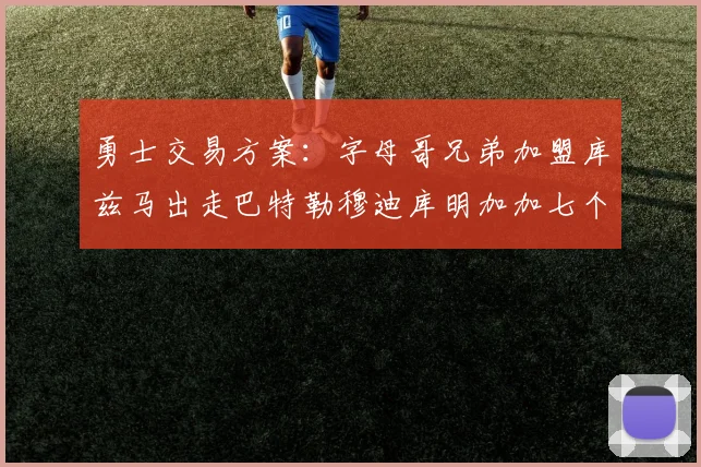 勇士交易方案：字母哥兄弟加盟库兹马出走巴特勒穆迪库明加加七个首轮选秀权
