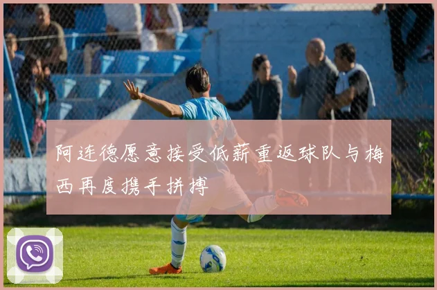 阿连德愿意接受低薪重返球队与梅西再度携手拼搏