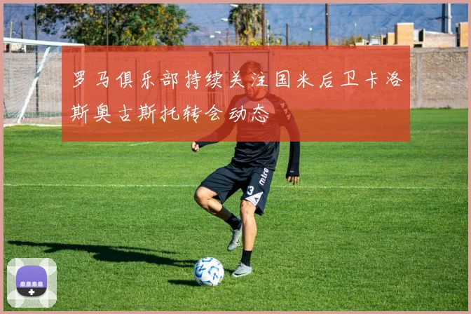 罗马俱乐部持续关注国米后卫卡洛斯奥古斯托转会动态