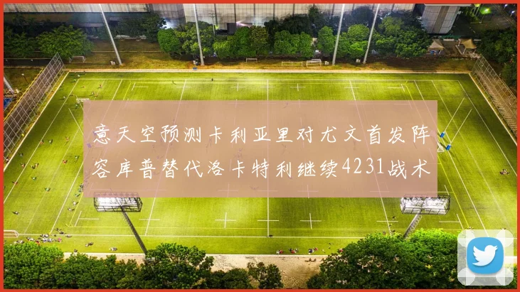 意天空预测卡利亚里对尤文首发阵容库普替代洛卡特利继续4231战术