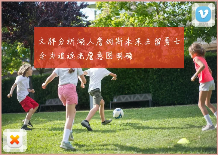 文胖分析湖人詹姆斯未来去留勇士全力追逐老詹意图明确
