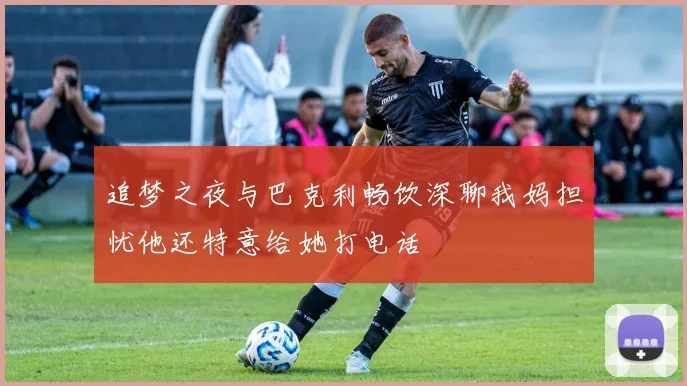 追梦之夜与巴克利畅饮深聊我妈担忧他还特意给她打电话