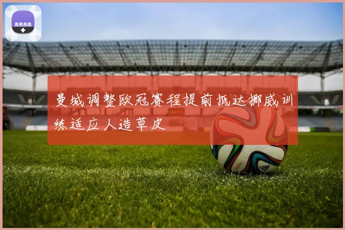 曼城调整欧冠赛程提前抵达挪威训练适应人造草皮