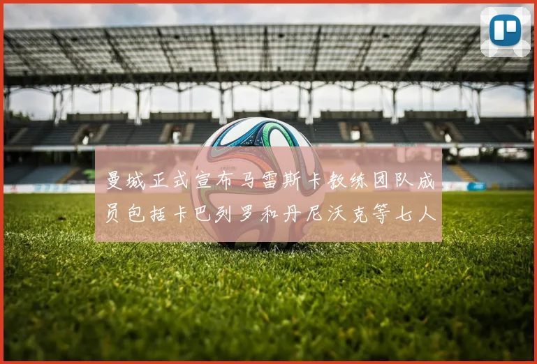 曼城正式宣布马雷斯卡教练团队成员包括卡巴列罗和丹尼沃克等七人加入