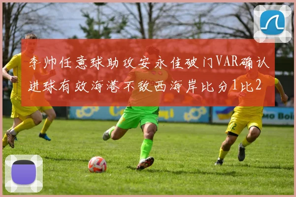 李帅任意球助攻安永佳破门VAR确认进球有效海港不敌西海岸比分1比2
