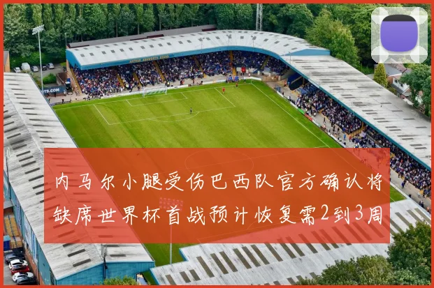 内马尔小腿受伤巴西队官方确认将缺席世界杯首战预计恢复需2到3周