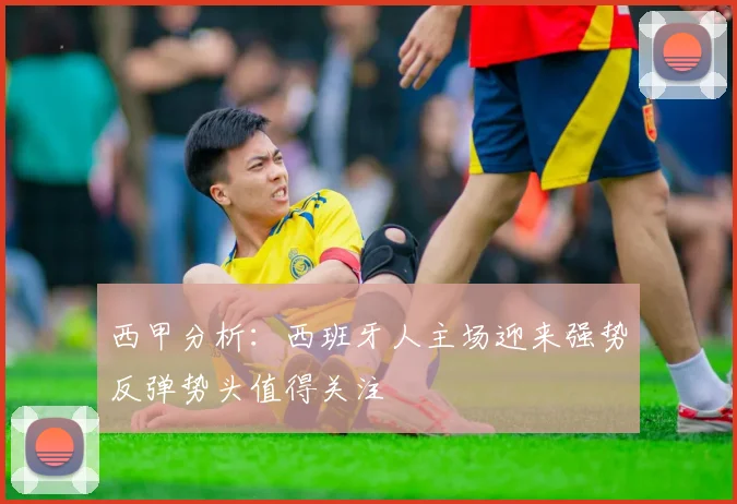 西甲分析：西班牙人主场迎来强势反弹势头值得关注