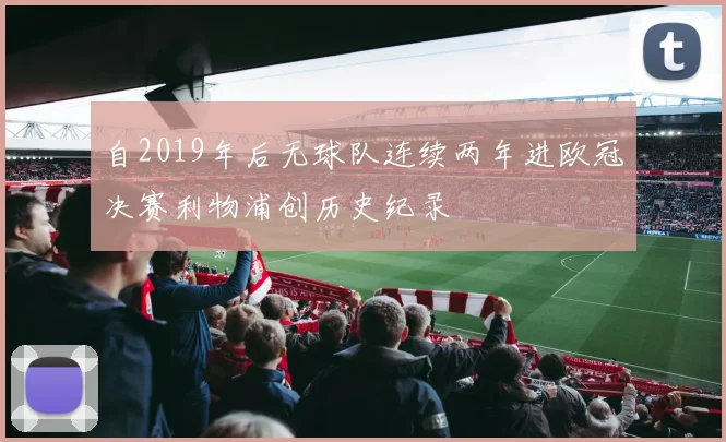 自2019年后无球队连续两年进欧冠决赛利物浦创历史纪录